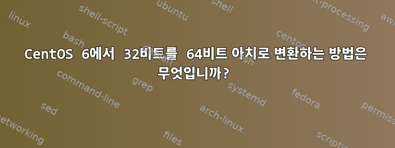 CentOS 6에서 32비트를 64비트 아치로 변환하는 방법은 무엇입니까?