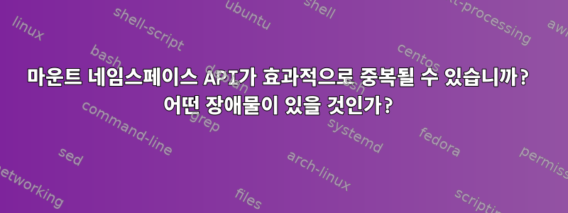 마운트 네임스페이스 API가 효과적으로 중복될 수 있습니까? 어떤 장애물이 있을 것인가?