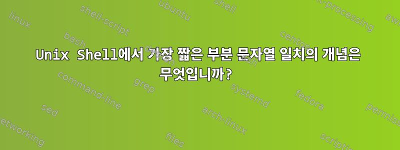 Unix Shell에서 가장 짧은 부분 문자열 일치의 개념은 무엇입니까?