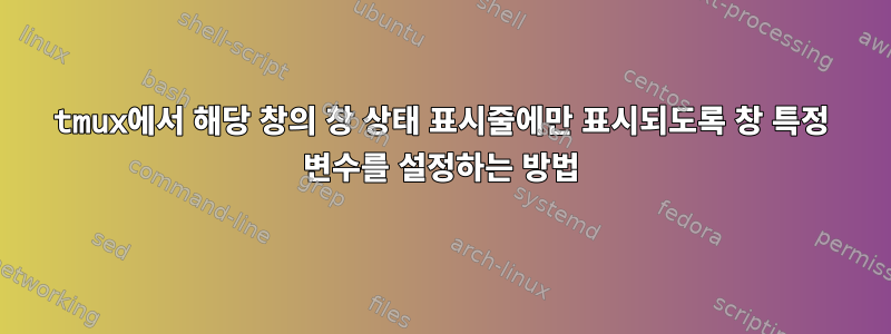 tmux에서 해당 창의 창 상태 표시줄에만 표시되도록 창 특정 변수를 설정하는 방법