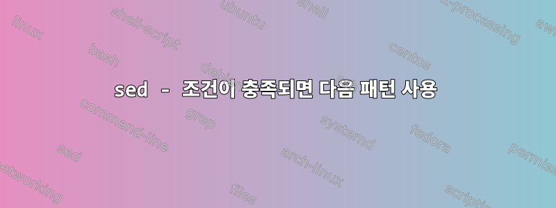 sed - 조건이 충족되면 다음 패턴 사용