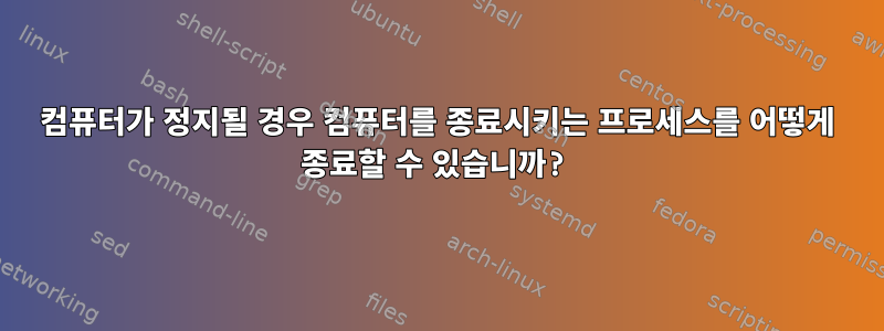 컴퓨터가 정지될 경우 컴퓨터를 종료시키는 프로세스를 어떻게 종료할 수 있습니까?