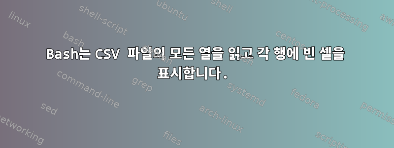 Bash는 CSV 파일의 모든 열을 읽고 각 행에 빈 셀을 표시합니다.