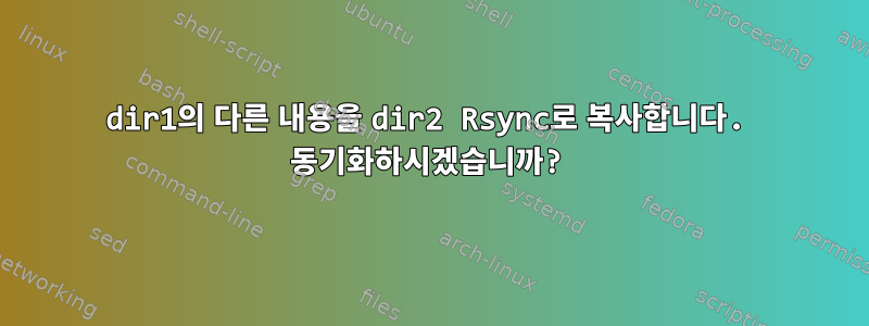 dir1의 다른 내용을 dir2 Rsync로 복사합니다. 동기화하시겠습니까?