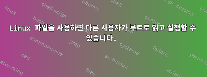 Linux 파일을 사용하면 다른 사용자가 루트로 읽고 실행할 수 있습니다.