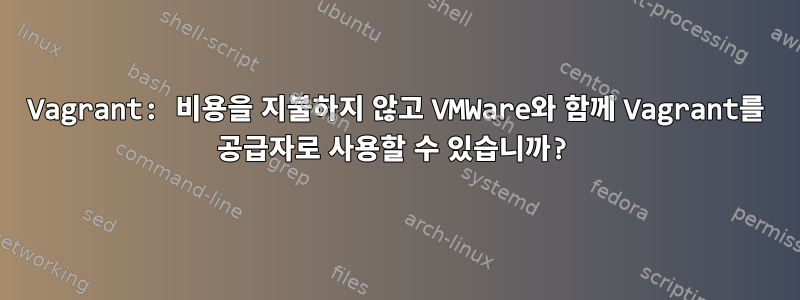 Vagrant: 비용을 지불하지 않고 VMWare와 함께 Vagrant를 공급자로 사용할 수 있습니까?