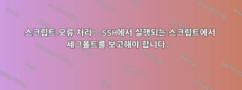 스크립트 오류 처리: SSH에서 실행되는 스크립트에서 세그폴트를 보고해야 합니다.