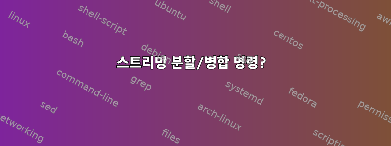 스트리밍 분할/병합 명령?