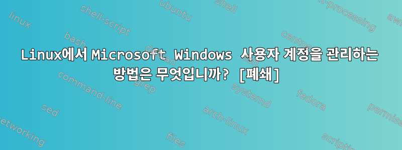 Linux에서 Microsoft Windows 사용자 계정을 관리하는 방법은 무엇입니까? [폐쇄]