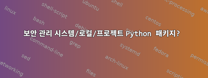 보안 관리 시스템/로컬/프로젝트 Python 패키지?