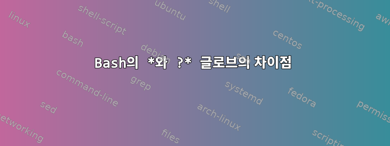 Bash의 *와 ?* 글로브의 차이점