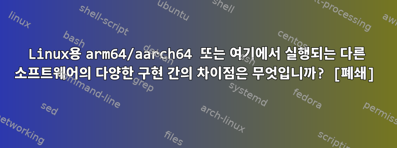 Linux용 arm64/aarch64 또는 여기에서 실행되는 다른 소프트웨어의 다양한 구현 간의 차이점은 무엇입니까? [폐쇄]