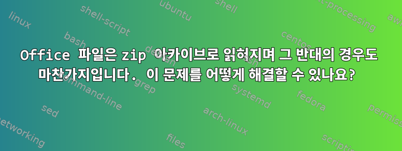 Office 파일은 zip 아카이브로 읽혀지며 그 반대의 경우도 마찬가지입니다. 이 문제를 어떻게 해결할 수 있나요?