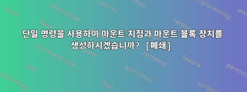 단일 명령을 사용하여 마운트 지점과 마운트 블록 장치를 생성하시겠습니까? [폐쇄]