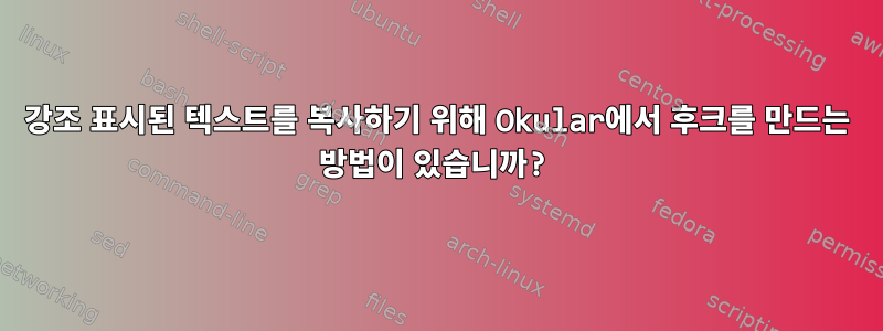 강조 표시된 텍스트를 복사하기 위해 Okular에서 후크를 만드는 방법이 있습니까?