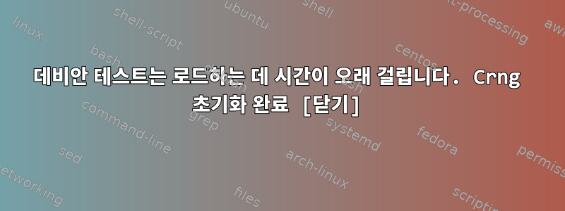 데비안 테스트는 로드하는 데 시간이 오래 걸립니다. Crng 초기화 완료 [닫기]