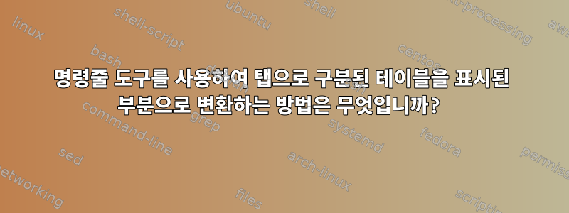 명령줄 도구를 사용하여 탭으로 구분된 테이블을 표시된 부분으로 변환하는 방법은 무엇입니까?