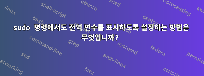 sudo 명령에서도 전역 변수를 표시하도록 설정하는 방법은 무엇입니까?