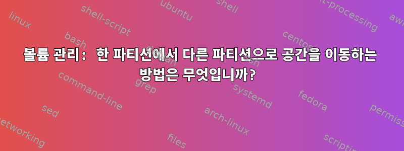 볼륨 관리: 한 파티션에서 다른 파티션으로 공간을 이동하는 방법은 무엇입니까?