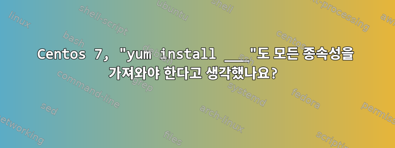 Centos 7, "yum install ___"도 모든 종속성을 가져와야 한다고 생각했나요?