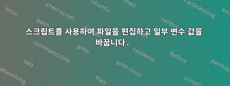 스크립트를 사용하여 파일을 편집하고 일부 변수 값을 바꿉니다.