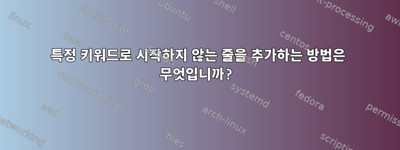 특정 키워드로 시작하지 않는 줄을 추가하는 방법은 무엇입니까?