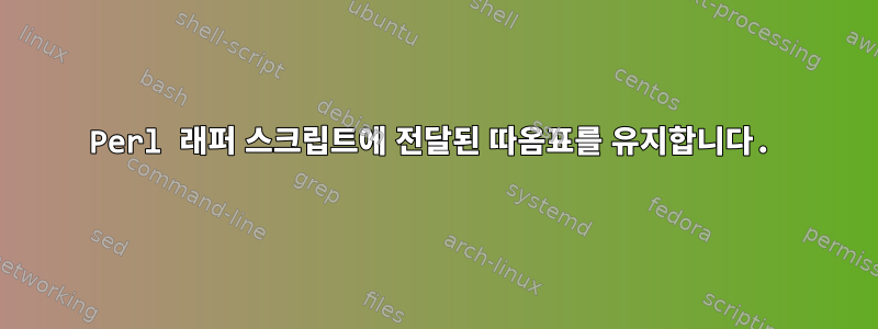 Perl 래퍼 스크립트에 전달된 따옴표를 유지합니다.