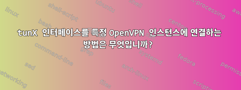 tunX 인터페이스를 특정 OpenVPN 인스턴스에 연결하는 방법은 무엇입니까?