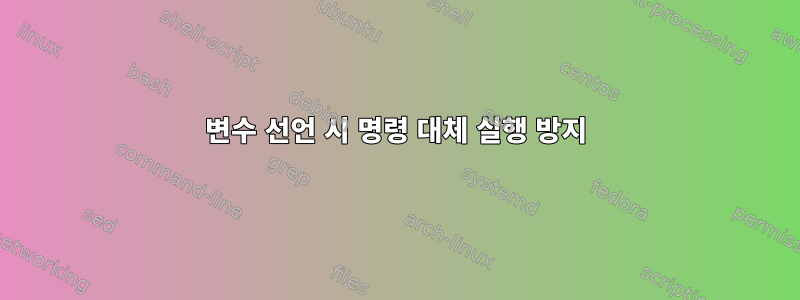 변수 선언 시 명령 대체 실행 방지