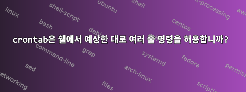 crontab은 쉘에서 예상한 대로 여러 줄 명령을 허용합니까?