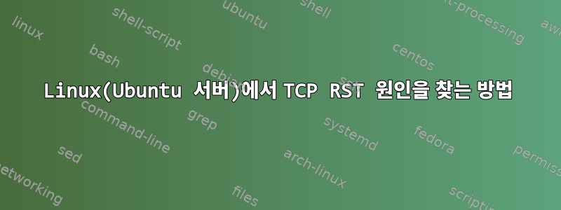 Linux(Ubuntu 서버)에서 TCP RST 원인을 찾는 방법