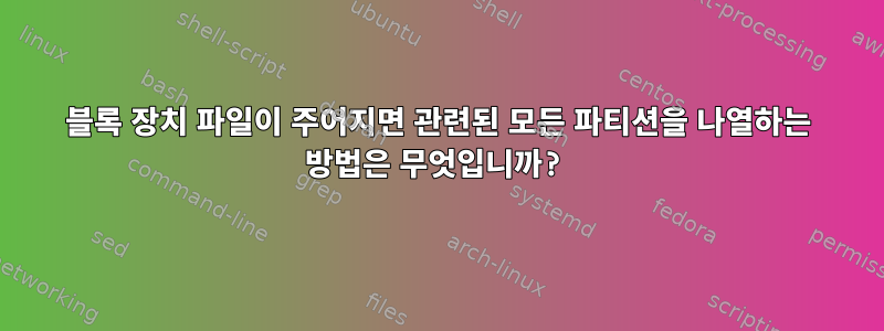 블록 장치 파일이 주어지면 관련된 모든 파티션을 나열하는 방법은 무엇입니까?