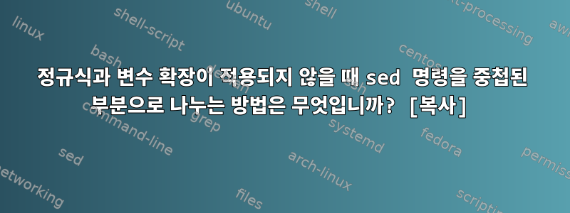 정규식과 변수 확장이 적용되지 않을 때 sed 명령을 중첩된 부분으로 나누는 방법은 무엇입니까? [복사]