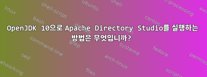 OpenJDK 10으로 Apache Directory Studio를 실행하는 방법은 무엇입니까?