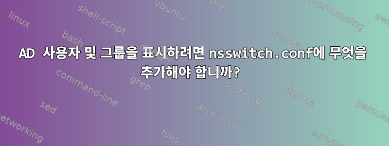 AD 사용자 및 그룹을 표시하려면 nsswitch.conf에 무엇을 추가해야 합니까?