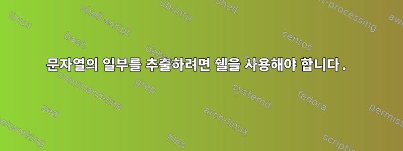 문자열의 일부를 추출하려면 쉘을 사용해야 합니다.