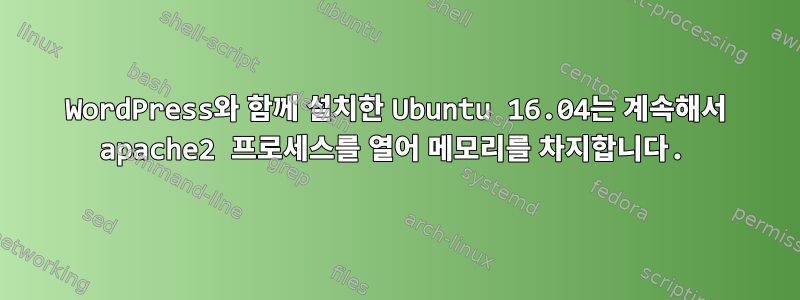 WordPress와 함께 설치한 Ubuntu 16.04는 계속해서 apache2 프로세스를 열어 메모리를 차지합니다.