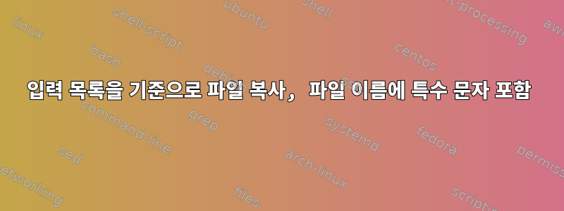 입력 목록을 기준으로 파일 복사, 파일 이름에 특수 문자 포함