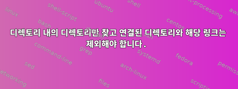 디렉토리 내의 디렉토리만 찾고 연결된 디렉토리와 해당 링크는 제외해야 합니다.