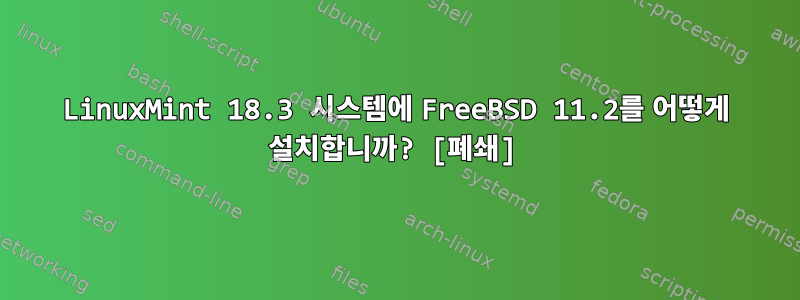 LinuxMint 18.3 시스템에 FreeBSD 11.2를 어떻게 설치합니까? [폐쇄]