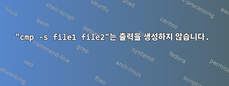 "cmp -s file1 file2"는 출력을 생성하지 않습니다.