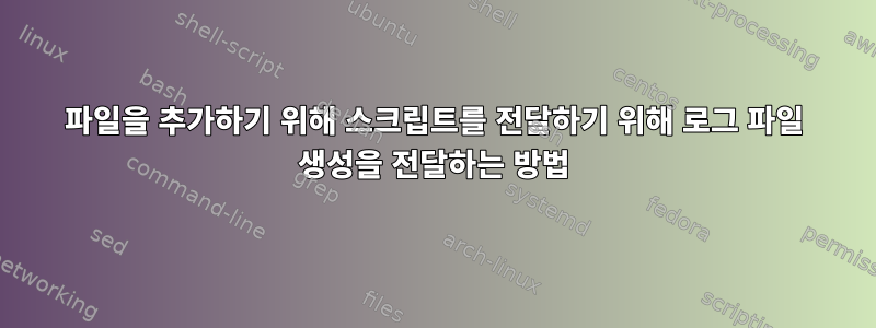 파일을 추가하기 위해 스크립트를 전달하기 위해 로그 파일 생성을 전달하는 방법