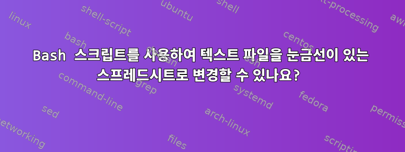 Bash 스크립트를 사용하여 텍스트 파일을 눈금선이 있는 스프레드시트로 변경할 수 있나요?