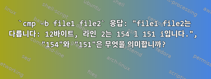 `cmp -b file1 file2` 응답: "file1 file2는 다릅니다: 12바이트, 라인 2는 154 l 151 i입니다.", "154"와 "151"은 무엇을 의미합니까?