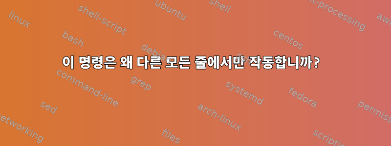 이 명령은 왜 다른 모든 줄에서만 작동합니까?