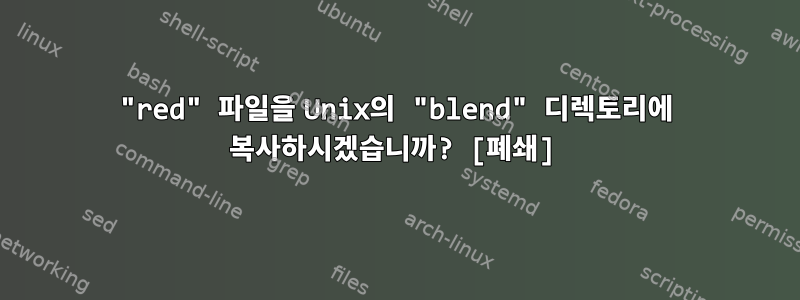 "red" 파일을 Unix의 "blend" 디렉토리에 복사하시겠습니까? [폐쇄]