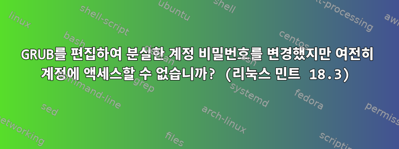 GRUB를 편집하여 분실한 계정 비밀번호를 변경했지만 여전히 계정에 액세스할 수 없습니까? (리눅스 민트 18.3)