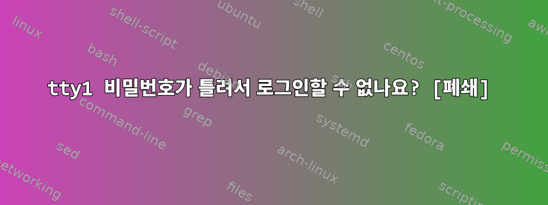 tty1 비밀번호가 틀려서 로그인할 수 없나요? [폐쇄]