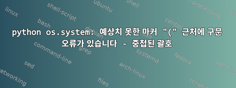 python os.system: 예상치 못한 마커 "(" 근처에 구문 오류가 있습니다 - 중첩된 괄호