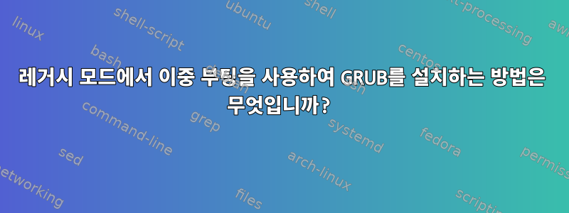 레거시 모드에서 이중 부팅을 사용하여 GRUB를 설치하는 방법은 무엇입니까?